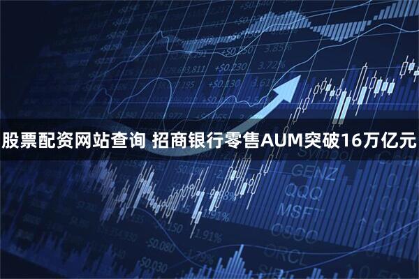 股票配资网站查询 招商银行零售AUM突破16万亿元