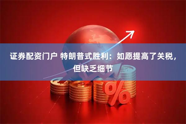 证券配资门户 特朗普式胜利：如愿提高了关税，但缺乏细节