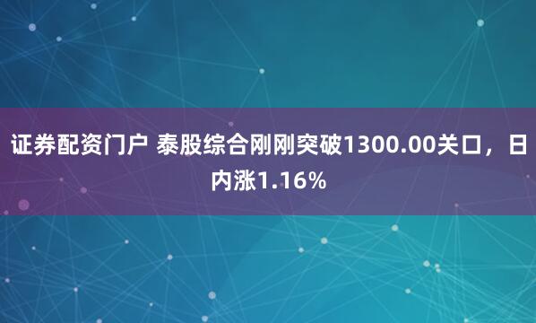 证券配资门户 泰股综合刚刚突破1300.00关口，日内涨1.16%
