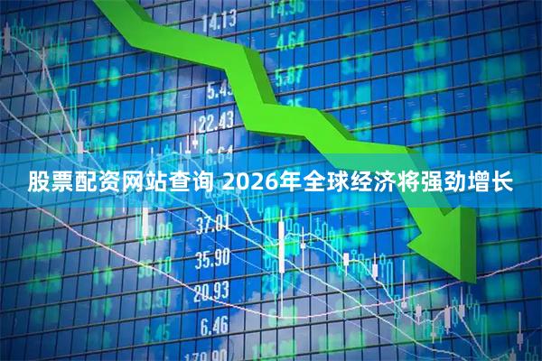 股票配资网站查询 2026年全球经济将强劲增长