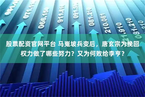 股票配资官网平台 马嵬坡兵变后，唐玄宗为挽回权力做了哪些努力？又为何败给李亨？