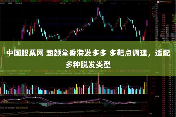 中国股票网 甄颜堂香港发多多 多靶点调理，适配多种脱发类型