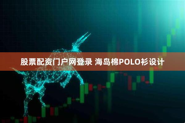 股票配资门户网登录 海岛棉POLO衫设计