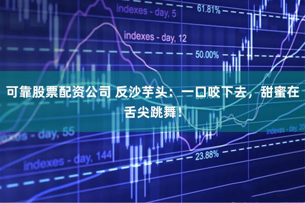 可靠股票配资公司 反沙芋头：一口咬下去，甜蜜在舌尖跳舞！